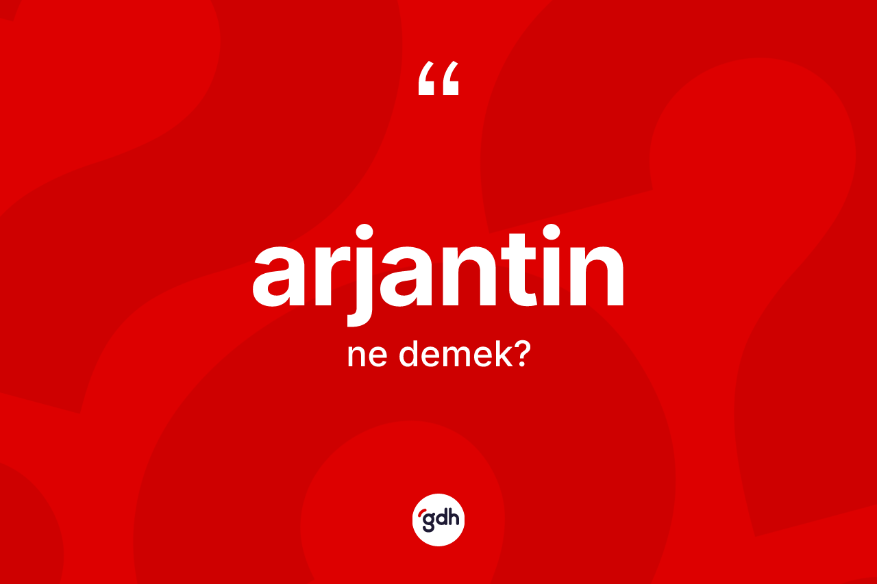 Arjantin kelimesinin sözlükteki tanımı nedir? Arjantinin TDK'ya göre anlamı nedir?