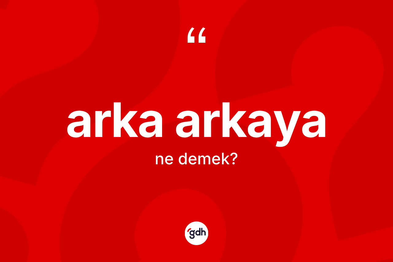 Arka arkaya nedir? Arka arkayanın kısaca tanımı nedir?