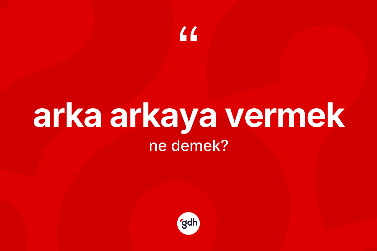 Arka arkaya vermek ifadesi nedir?