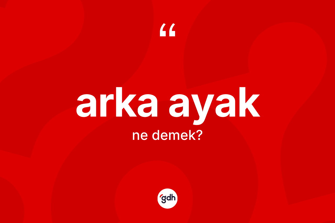 Arka ayak ne demek? Arka ayağın sözlükteki anlamı nedir?
