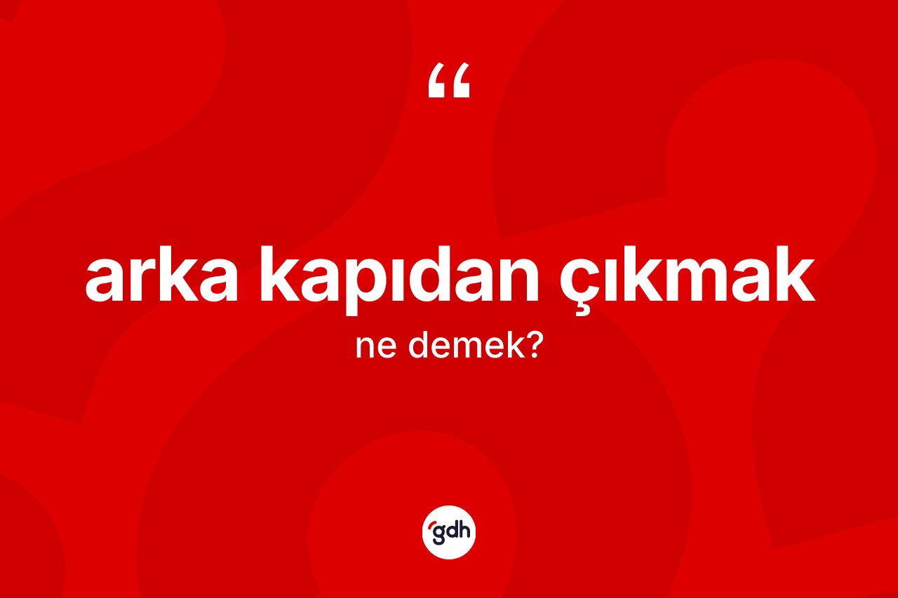 Arka kapıdan çıkmak ifadesi neyi anlatır? Arka kapıdan çıkmak ifadesi hangi durumlarda kullanılır?