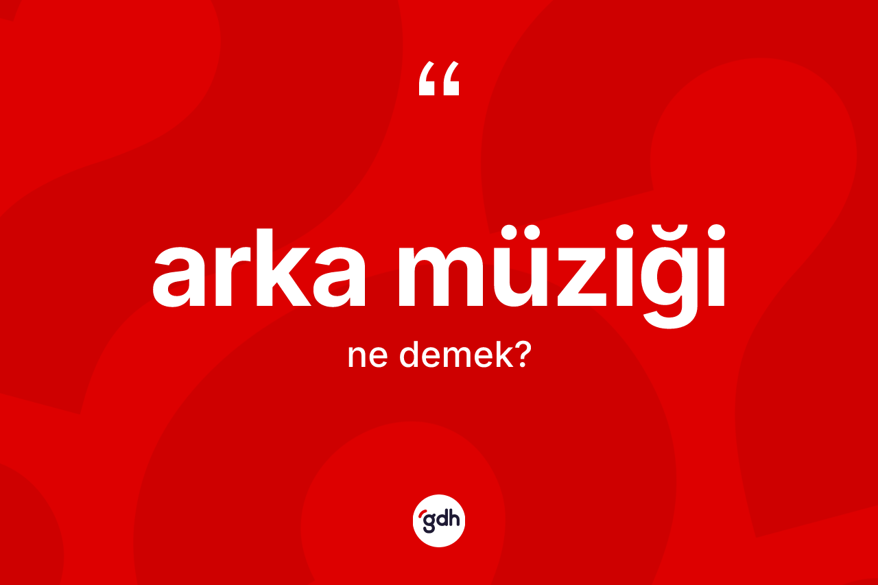 Arka müziği nedir? Arka müziğinin TDK'ya göre anlamı nedir?