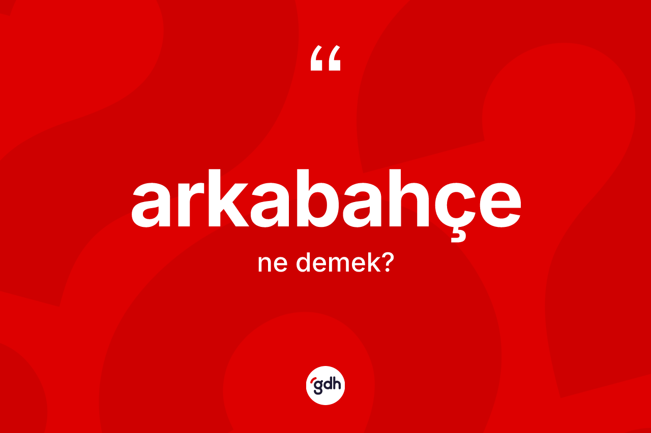 Arkabahçe ne demek? Arkabahçenin halk arasındaki kullanımı nasıldır?