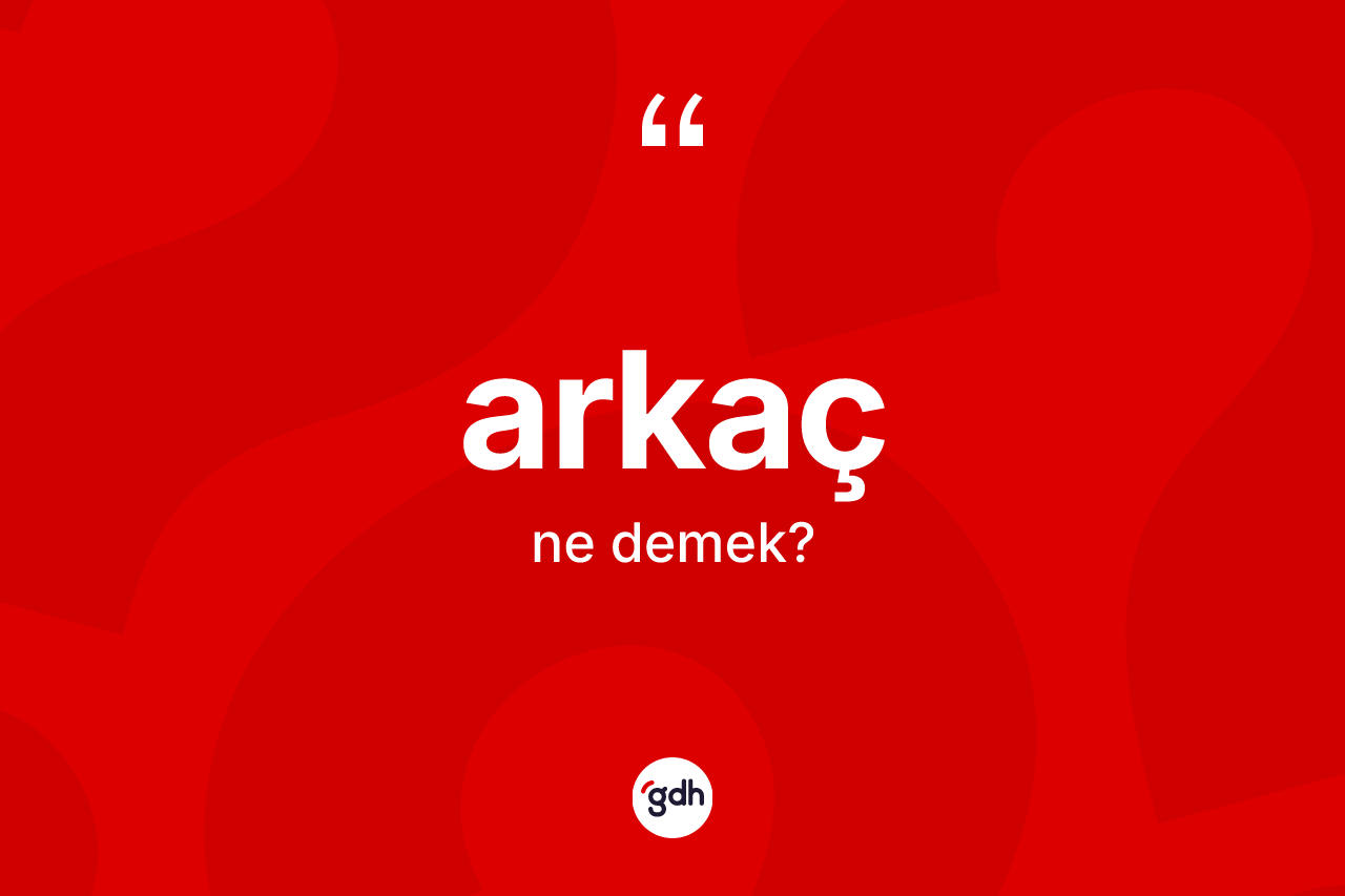 Arkaç kelimesinin tanımı nedir? Arkacın halk arasındaki kullanımı nasıldır?