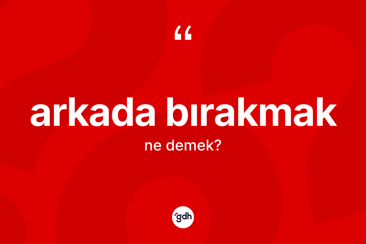 Arkada bırakmak ne demektir? Arkada bırakmak sözü nerede kullanılır?
