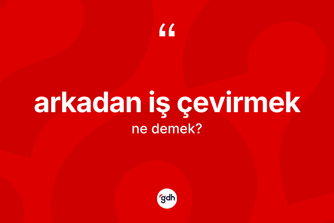 Arkadan iş çevirmek ifadesinin kısaca tanımı nedir?