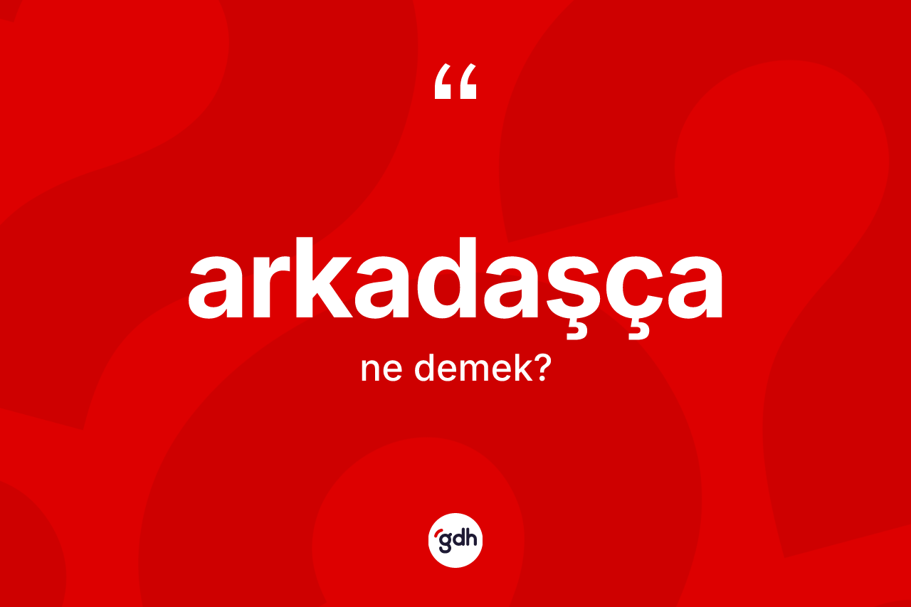Arkadaşça ne anlama gelir? Arkadaşçanın sözlükteki anlamı nedir?