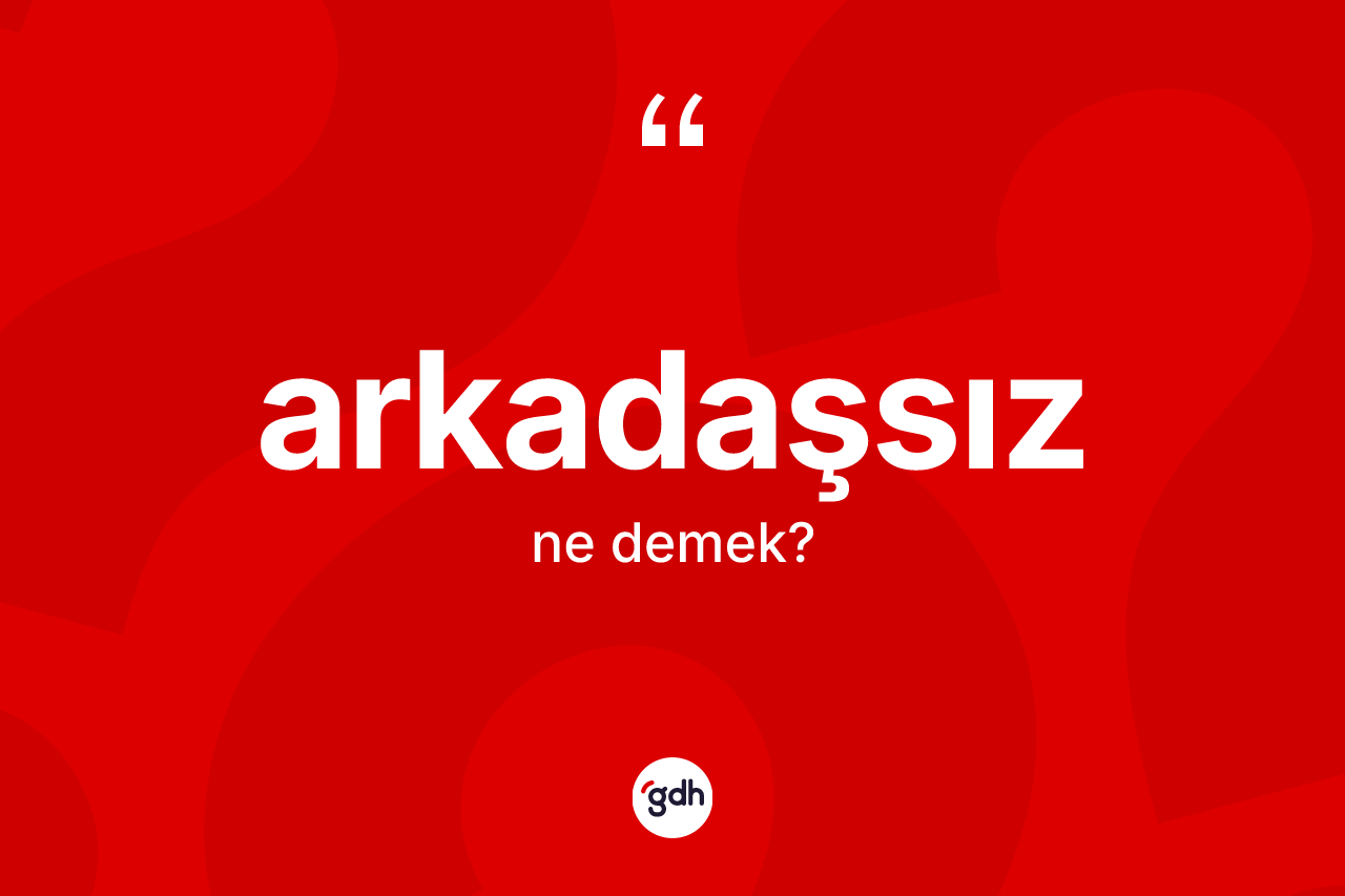 Arkadaşsız kelimesi ne demek? Arkadaşsızın TDK'ya göre anlamı nedir?