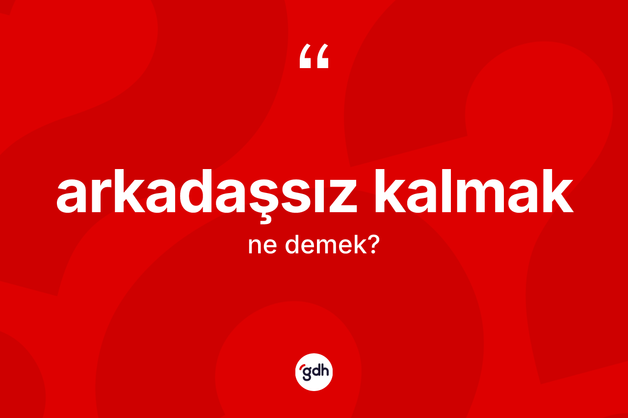 Arkadaşsız kalmak ne demek? Arkadaşsız kalmak ifadesi nerede kullanılır?