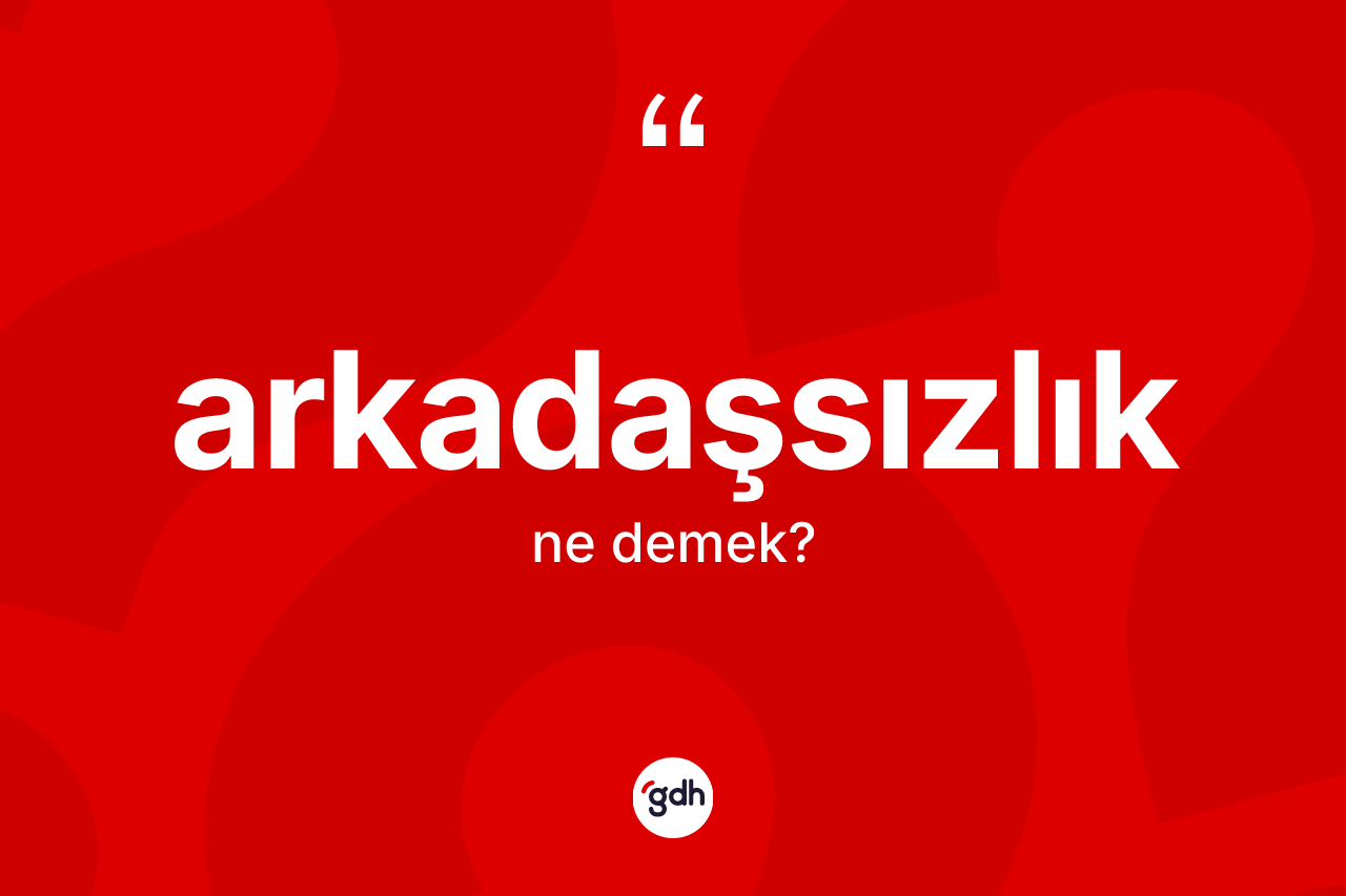 Arkadaşsızlık kelimesi ne demek? Arkadaşsızlığın TDK'ya göre anlamı nedir?