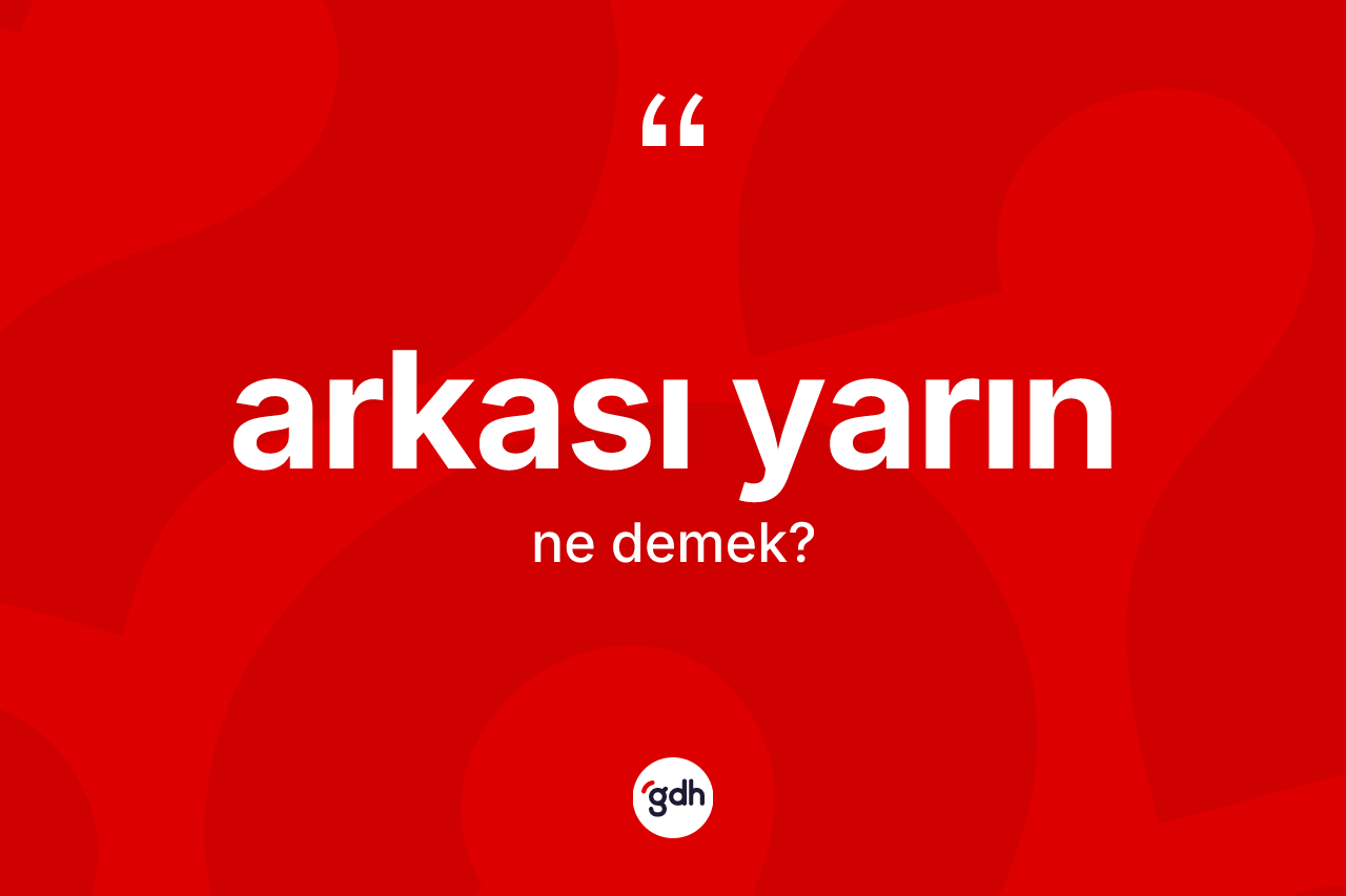 Arkası yarın kelimesinin anlamı nedir?