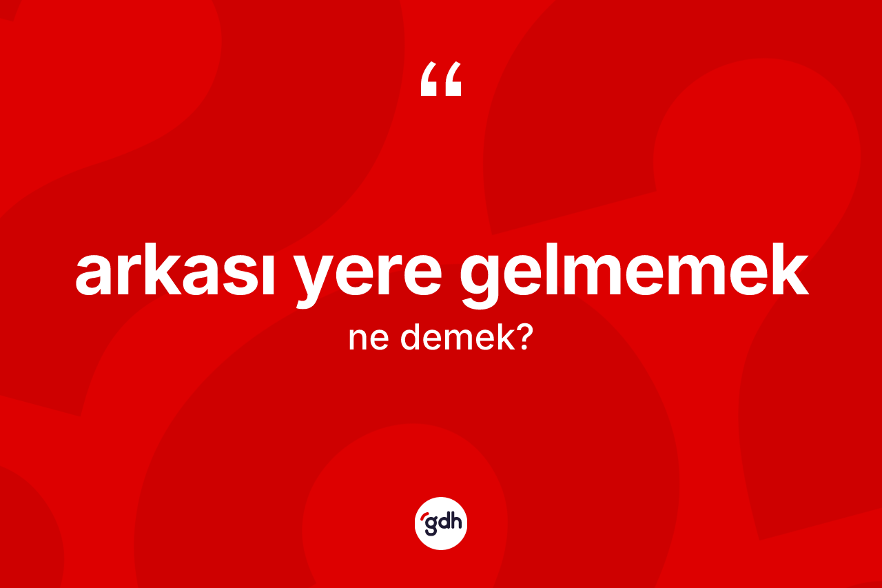 Arkası yere gelmemek ifadesinin anlamı nedir?