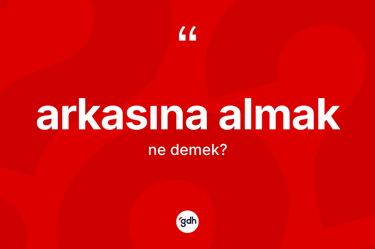 Arkasına almak sözü ne anlama gelir?