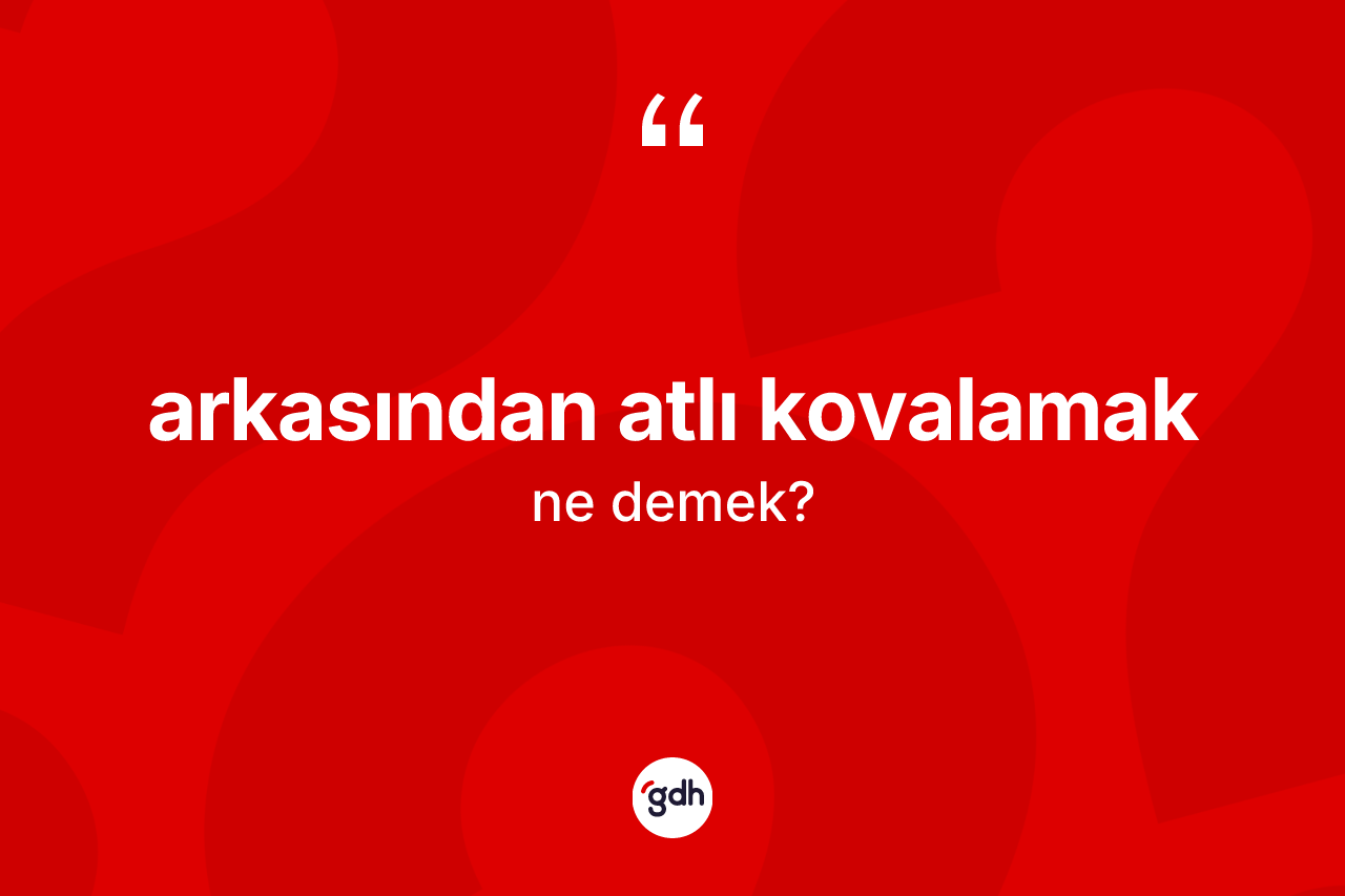 Arkasından atlı kovalamak ifadesi ne anlama gelir?
