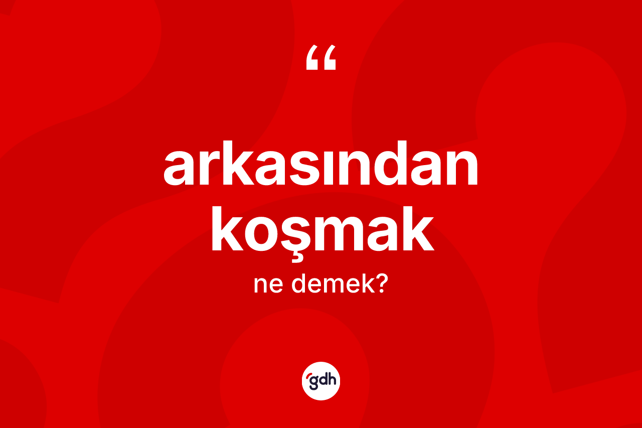 Arkasından koşmak ifadesinin kısaca tanımı nedir?