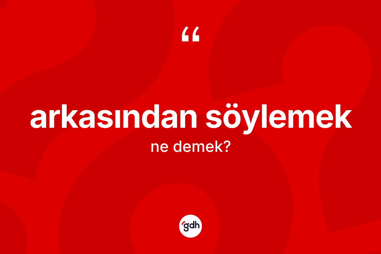 Arkasından söylemek ifadesi neyi anlatır?