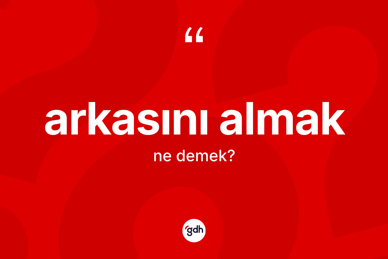 Arkasını almak ifadesinin sözlükteki anlamı nedir?