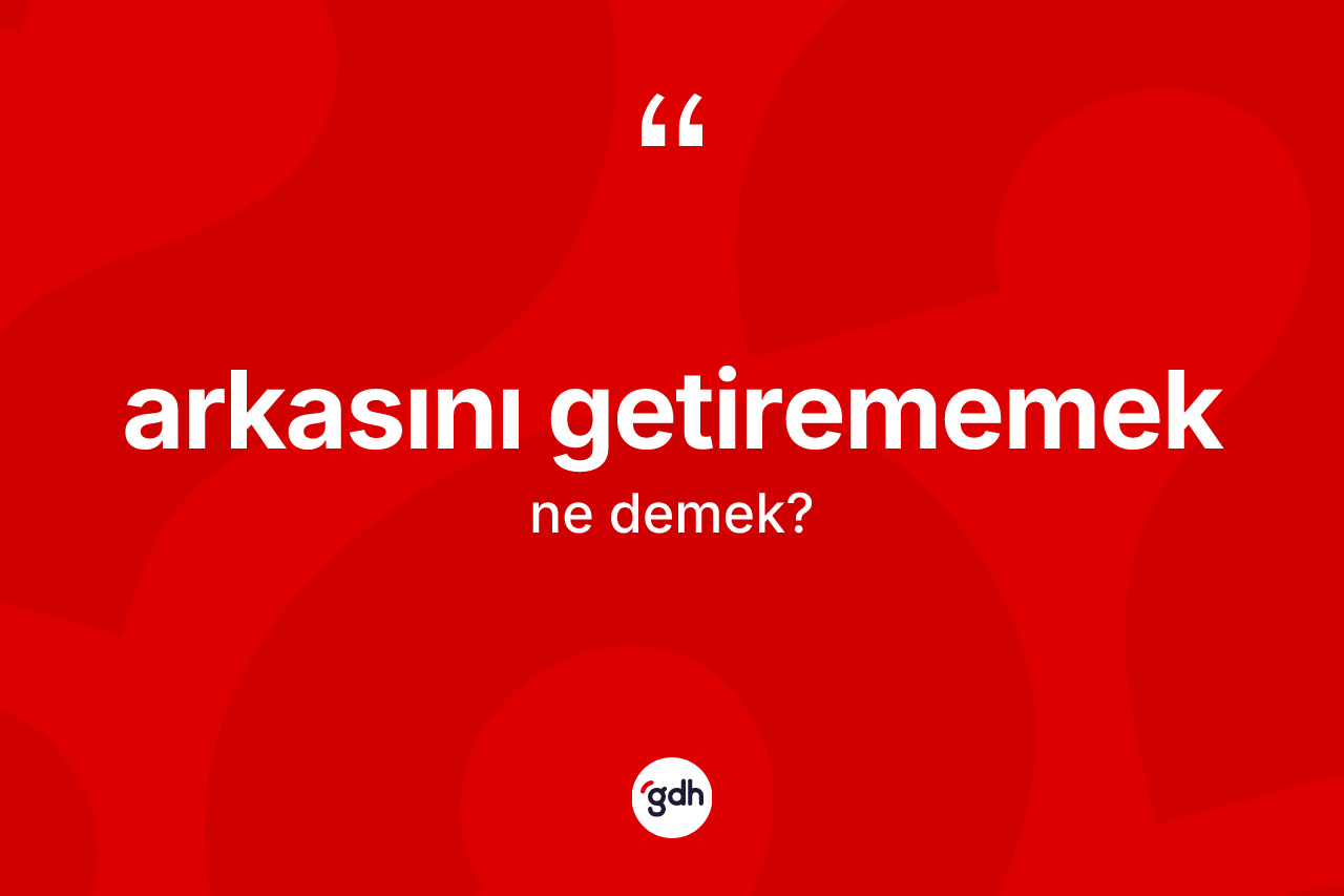 Arkasını getirememek ifadesinin tanımı nedir?