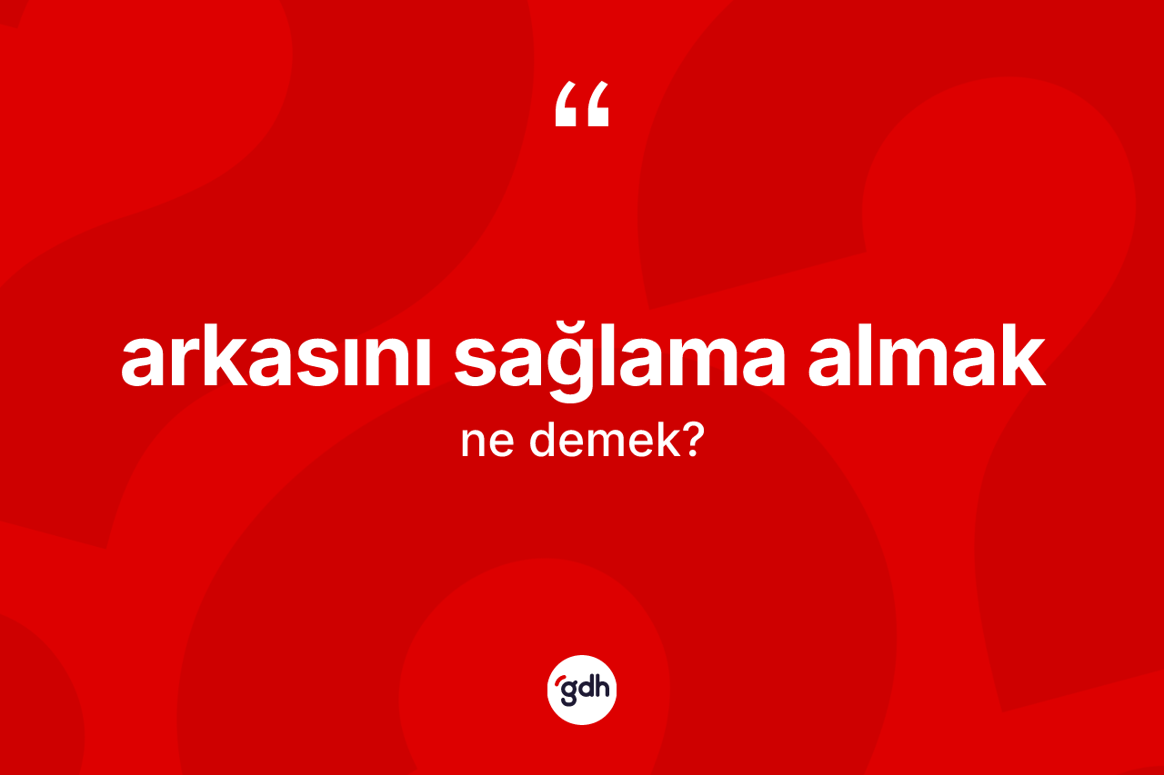 Arkasını sağlama almak ne anlama gelir?