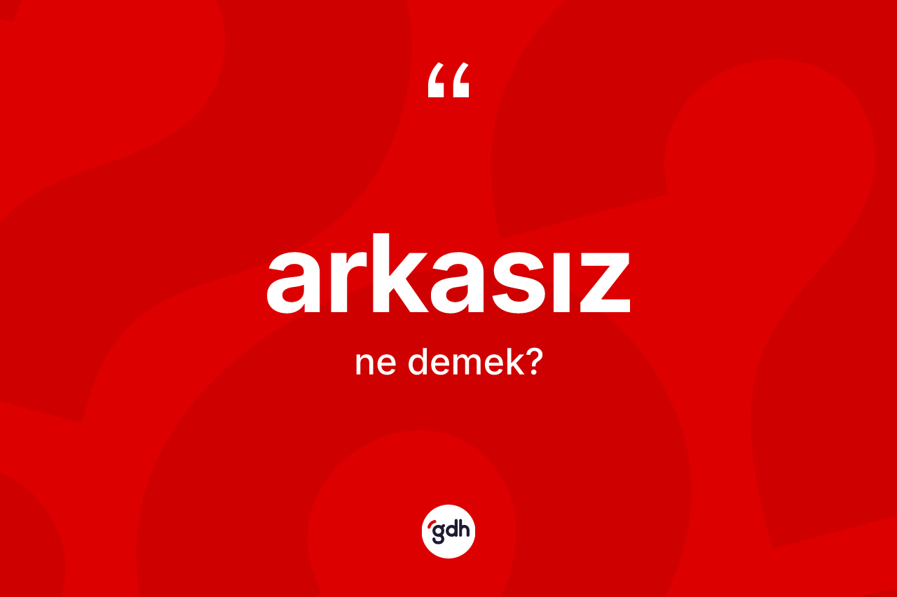 Arkasız kelimesi nedir? Arkasızın TDK'ya göre anlamı nedir?