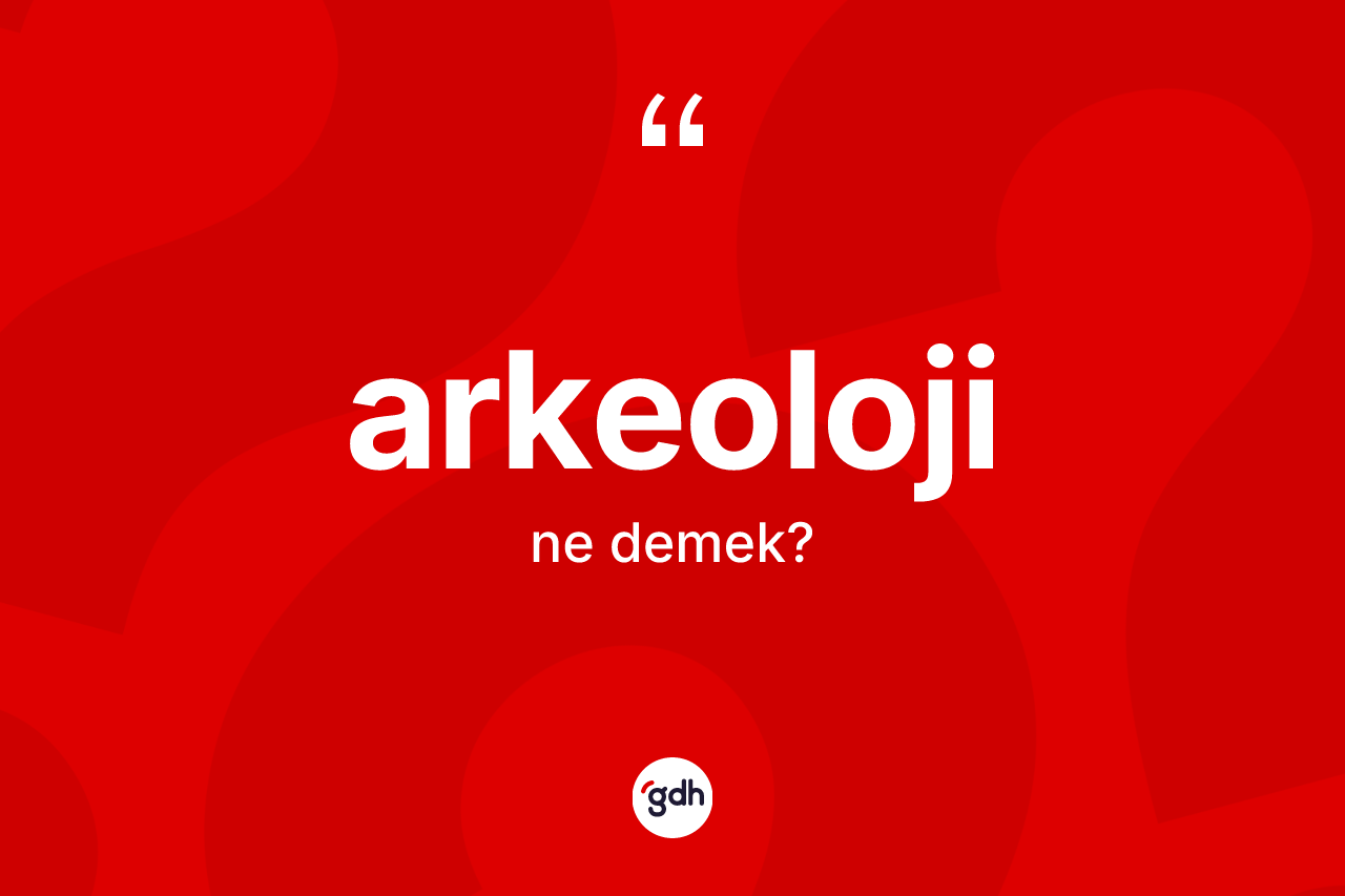 Arkeoloji kelimesinin anlamı nedir?