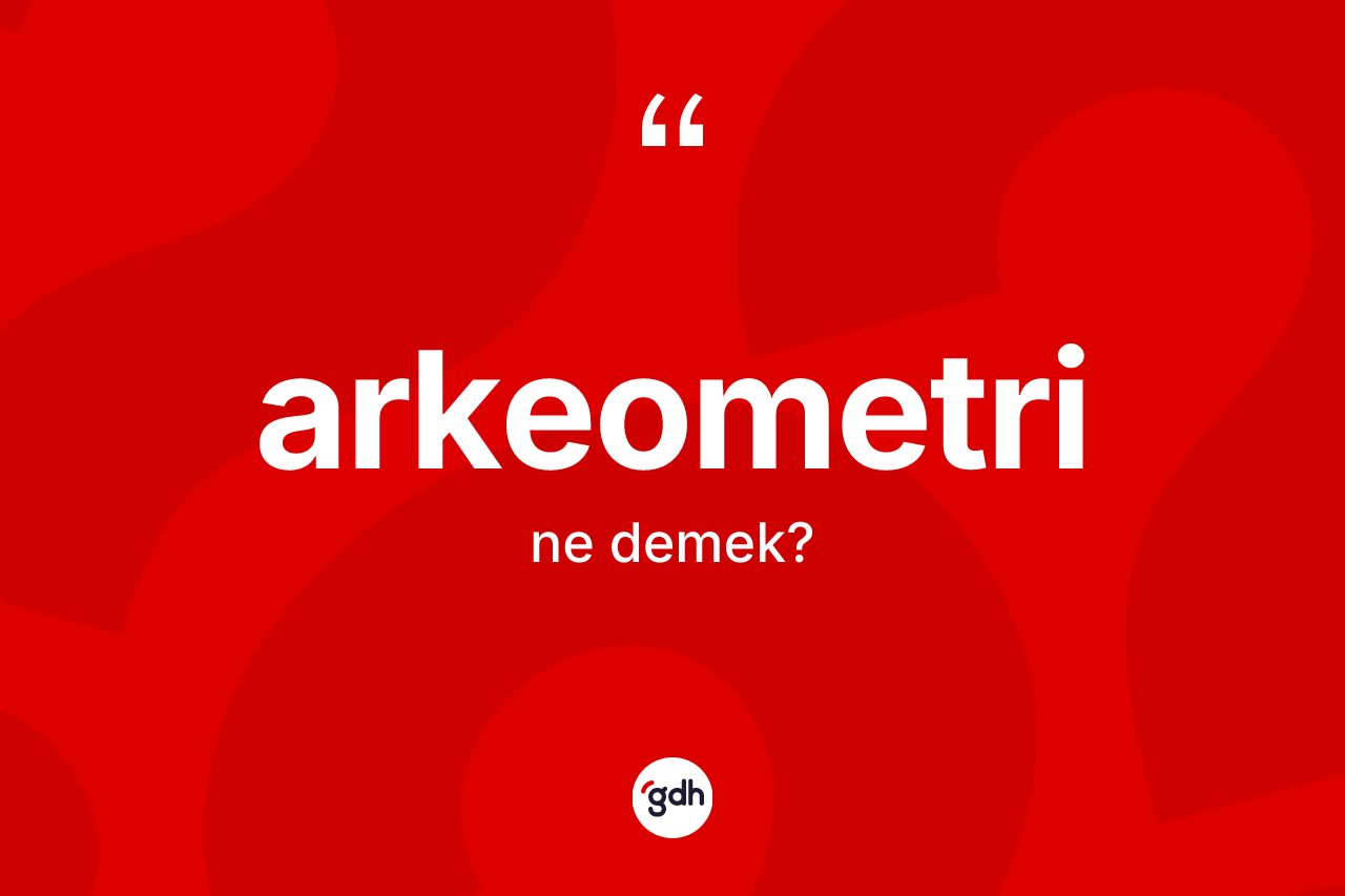 Arkeometri kelimesinin sözlükteki tanımı nedir? Arkeometrinin sözlükteki anlamı nedir?