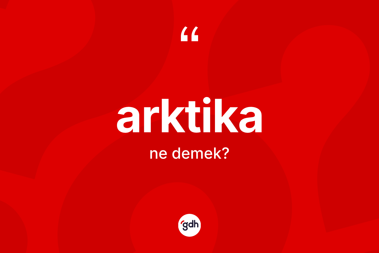 Arktika kelimesi ne demek? Arktika kelimesinin TDK'ya göre açıklaması nedir?