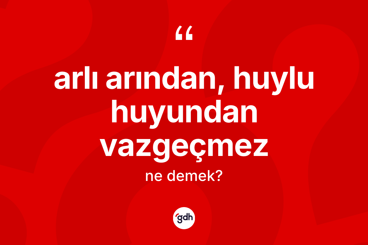 Arlı arından, huylu huyundan vazgeçmez ifadesinin kısaca anlamı nedir?