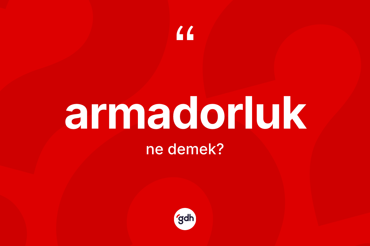 Armadorluk ne demek? Armadorluğun kısaca tanımı nedir?