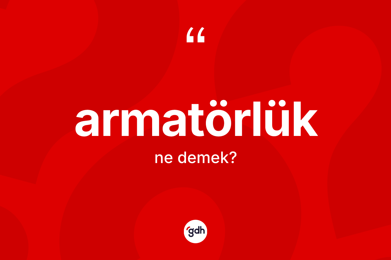 Armatörlük ne anlama gelir? Armatörlüğün halk arasındaki kullanımı nasıldır?