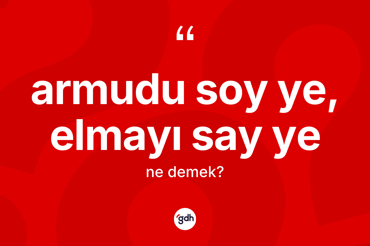 Armudu soy ye, elmayı say ye ifadesinin anlamı nedir?