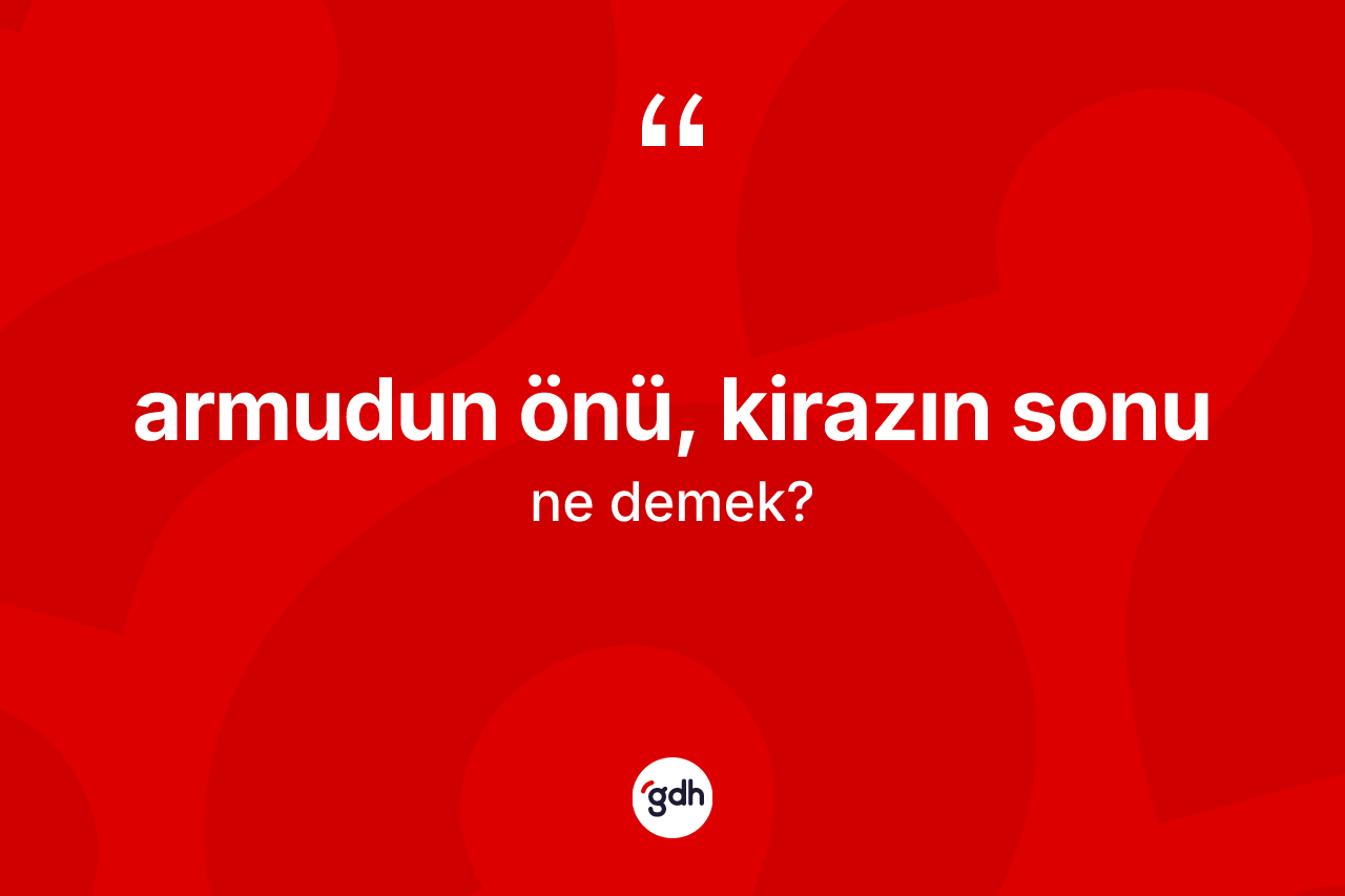 Armudun önü, kirazın sonu deyiminin tanımı nedir?