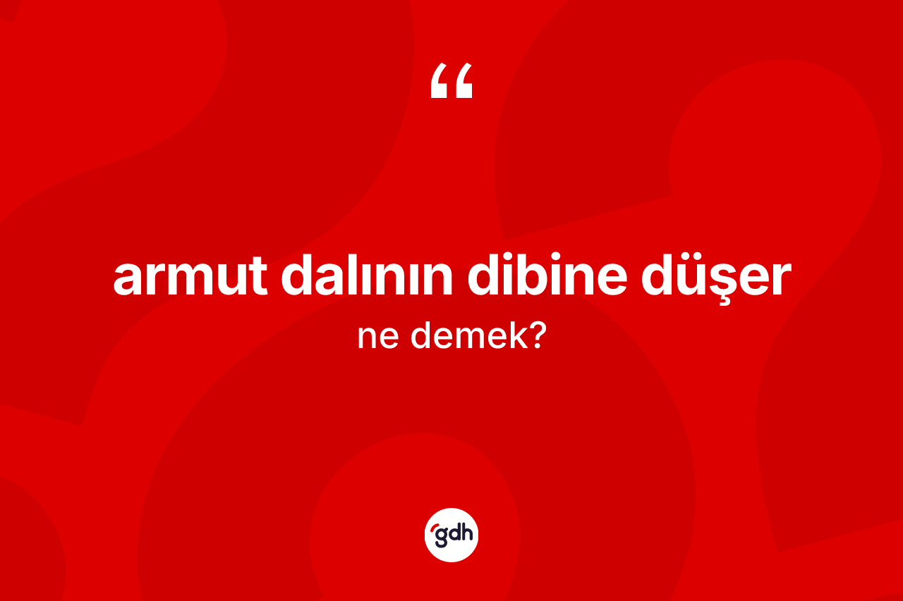 Armut dalının dibine düşer nedir?