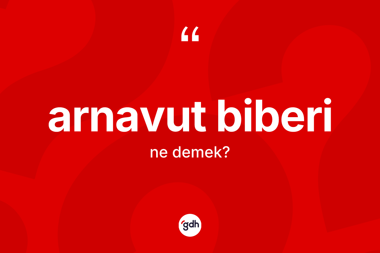 Arnavut biberi kelimesi ne demek?