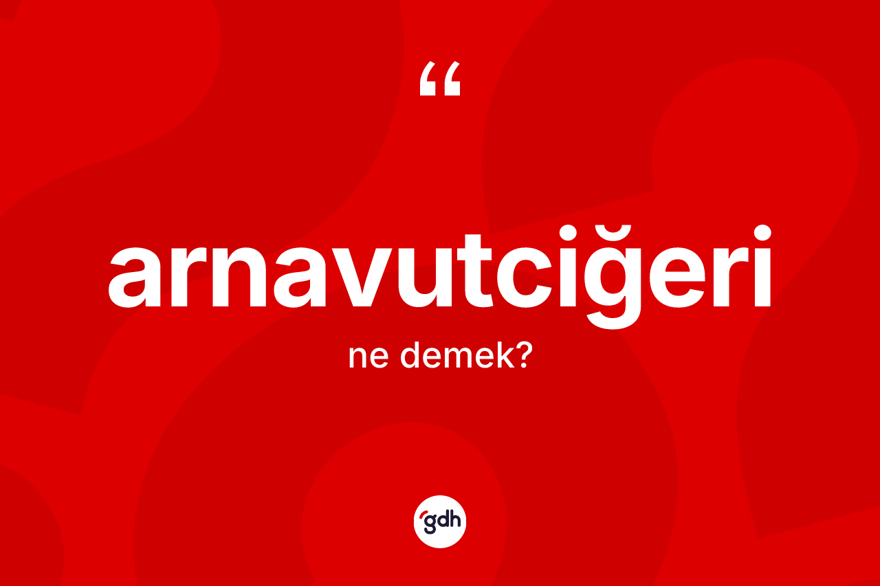 Arnavutciğeri ne demek?