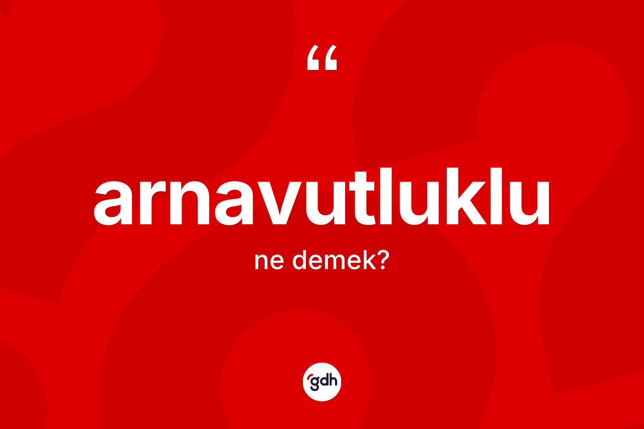 Arnavutluklu kelimesinin anlamı nedir? Arnavutluklu'nun sözlükteki anlamı nedir?