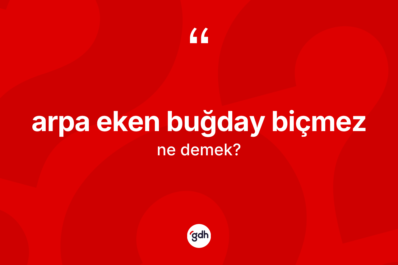 Arpa eken buğday biçmez ifadesinin sözlükteki anlamı nedir?
