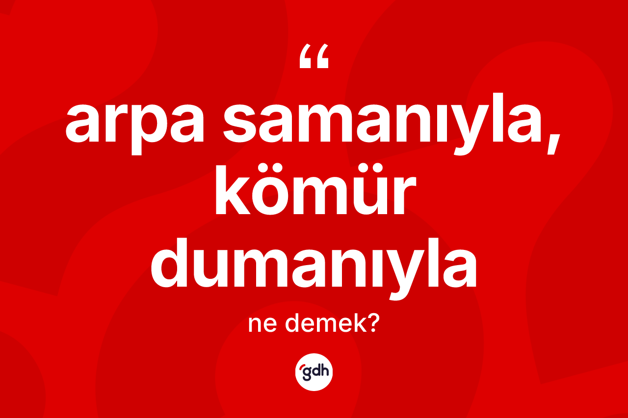 Arpa samanıyla, kömür dumanıyla nedir?