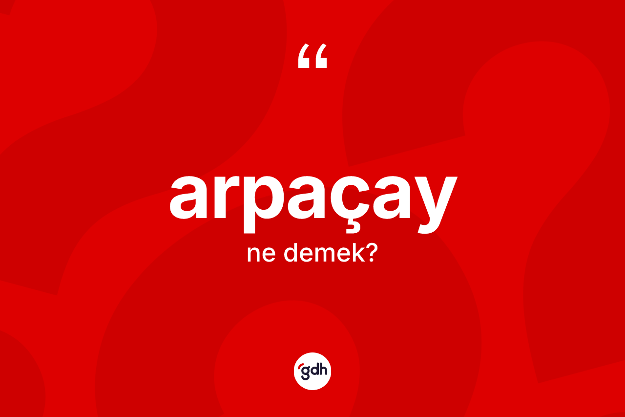 Arpaçay ne anlama gelir? Arpaçay kelimesinin kaç farklı anlamı var?