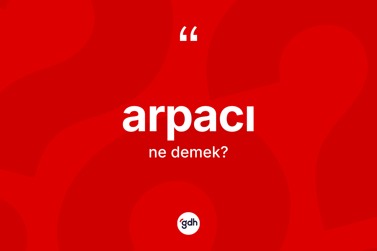 Arpacı kelimesinin sözlükteki tanımı nedir? Arpacının TDK'ya göre anlamı nedir?
