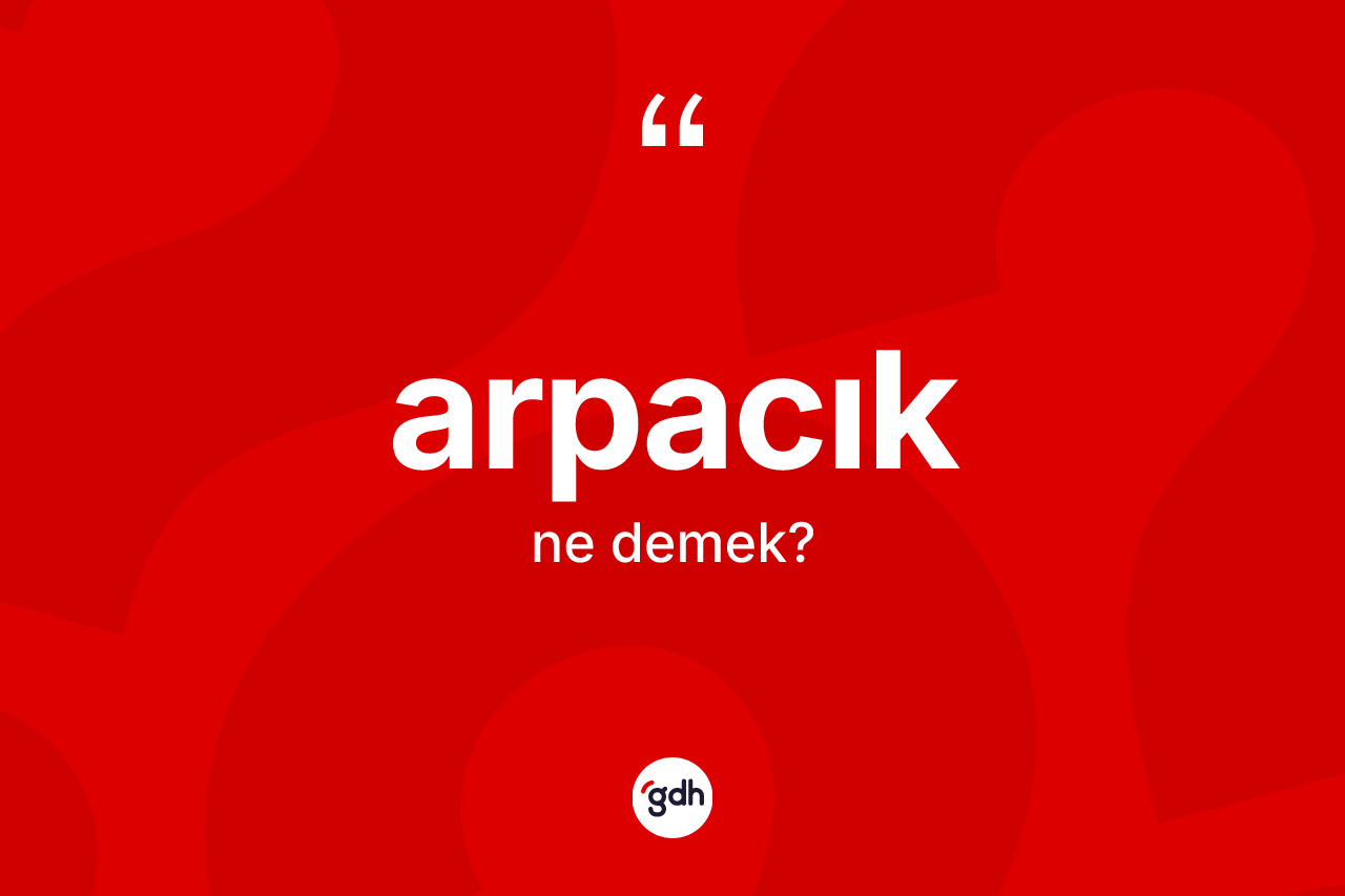 Arpacık kelimesinin anlamı nedir? Arpacığın kısaca tanımı nedir?