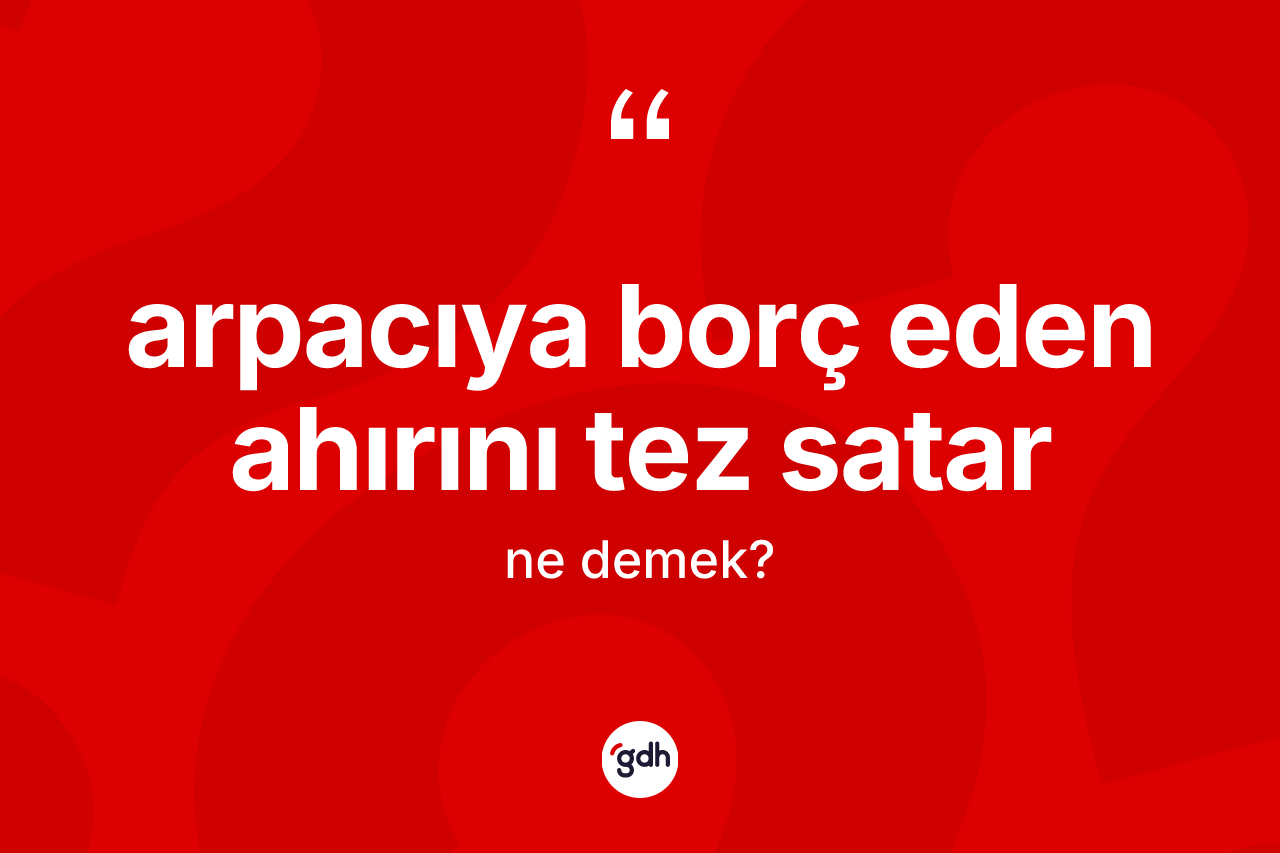 Arpacıya borç eden ahırını tez satar sözü nedir? Arpacıya borç eden ahırını tez satar sözü hangi durumlarda kullanılır?