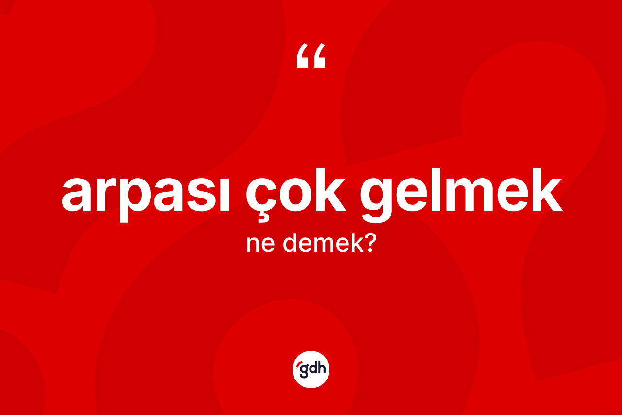 Arpası çok gelmek ne anlama gelir?