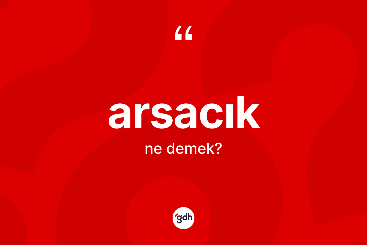 Arsacık kelimesi nedir? Arsacığın TDK'ya göre anlamı nedir?