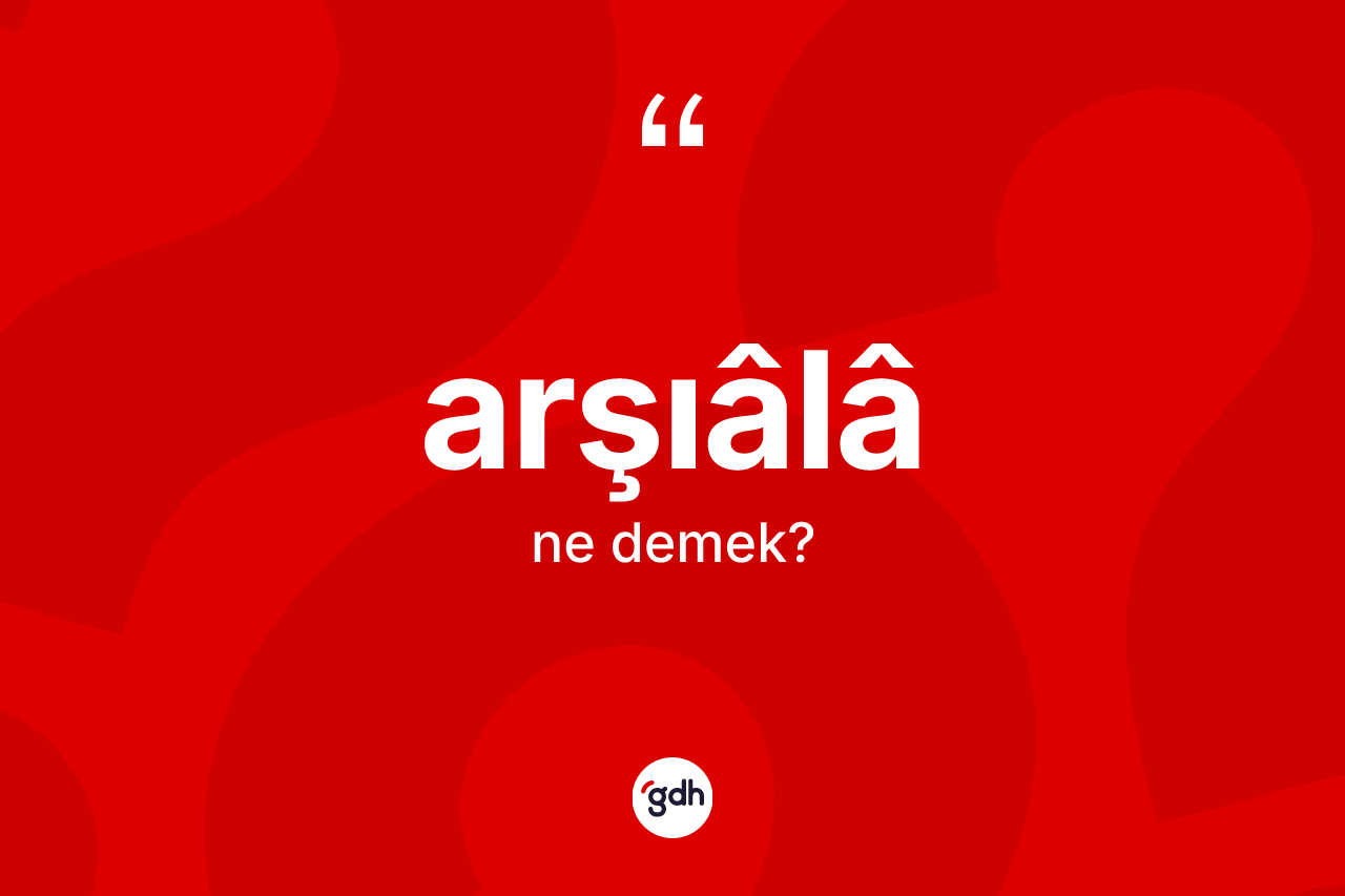 Arşıâlâ kelimesinin anlamı nedir?