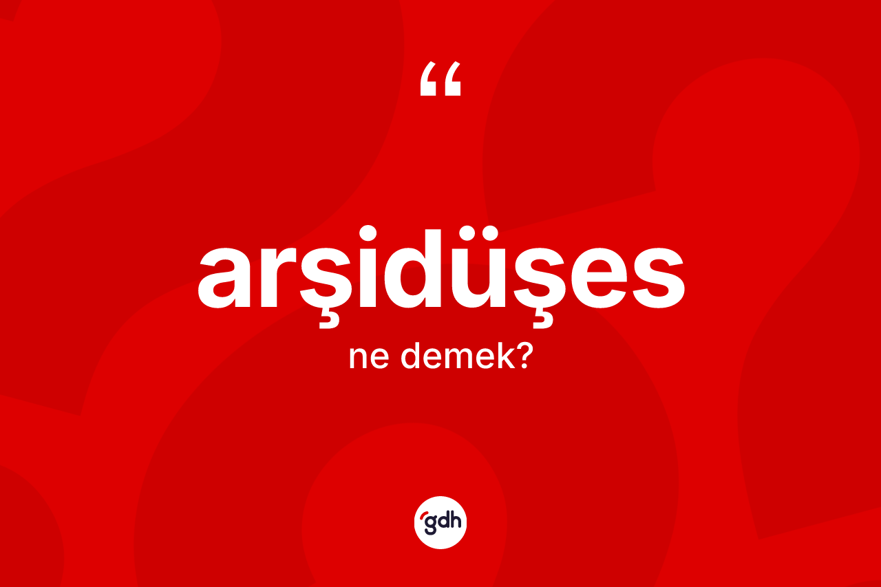 Arşidüşes kelimesinin anlamı nedir? Arşidüşes kelimesinin özellikleri nelerdir?