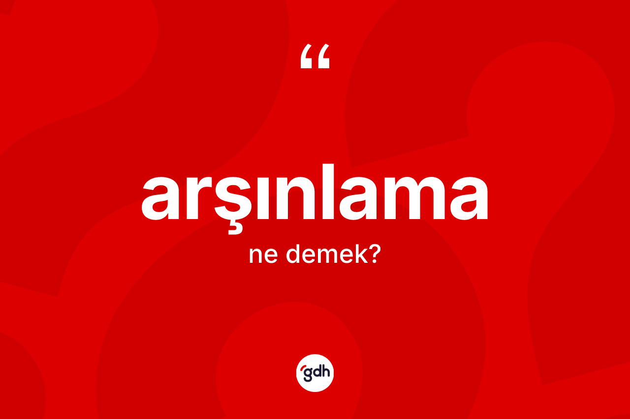Arşınlama kelimesinin anlamı nedir? Arşınlama kelimesinin TDK anlamı nedir?