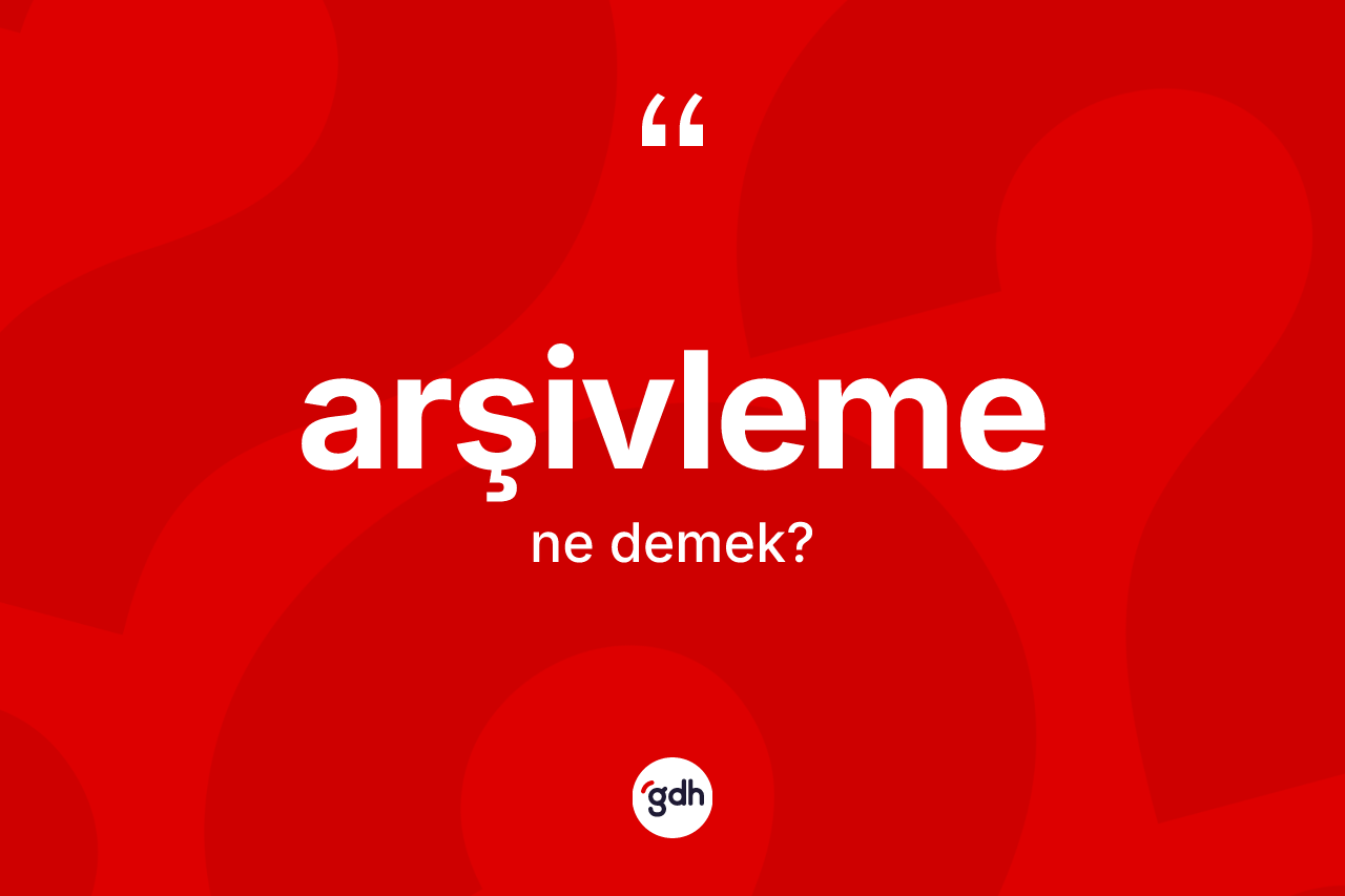 Arşivleme nedir? Arşivlemenin TDK'ya göre anlamı nedir?