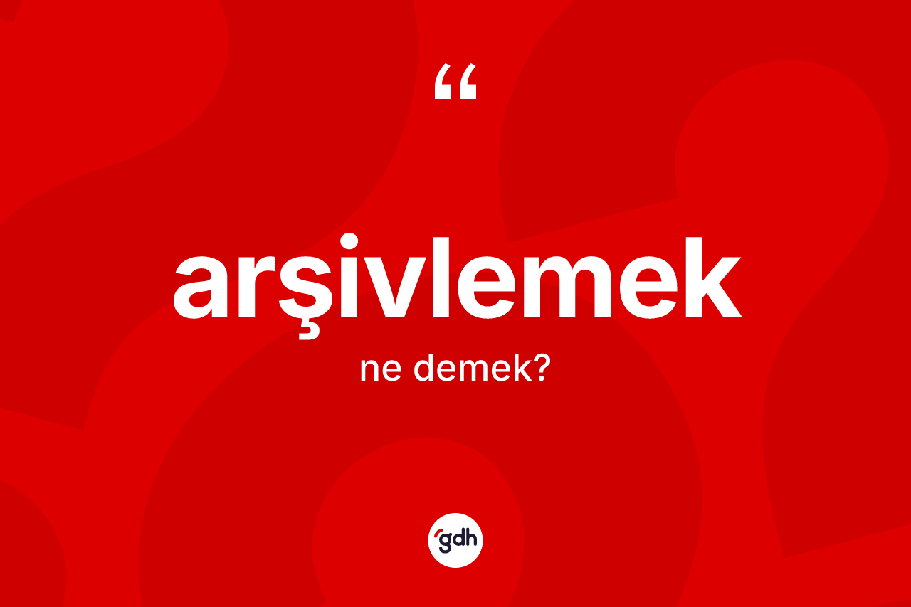 Arşivlemek kelimesinin anlamı nedir? Arşivlemeğin TDK'ya göre anlamı nedir?