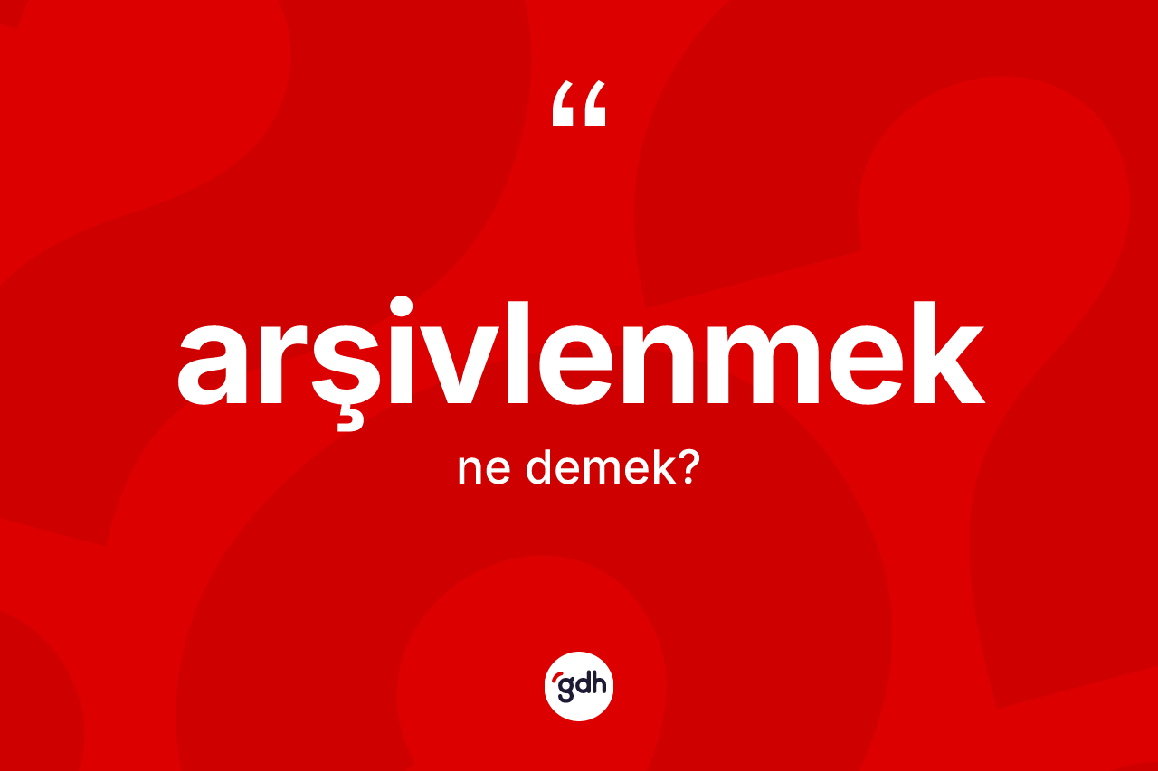 Arşivlenmek kelimesinin sözlükteki tanımı nedir?